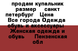 продам купальник размер 44,санкт-петербург › Цена ­ 250 - Все города Одежда, обувь и аксессуары » Женская одежда и обувь   . Пензенская обл.